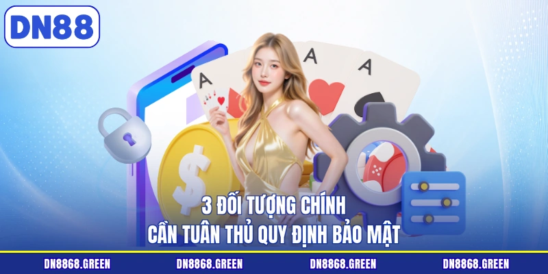 3 đối tượng chính cần tuân thủ quy định bảo mật
