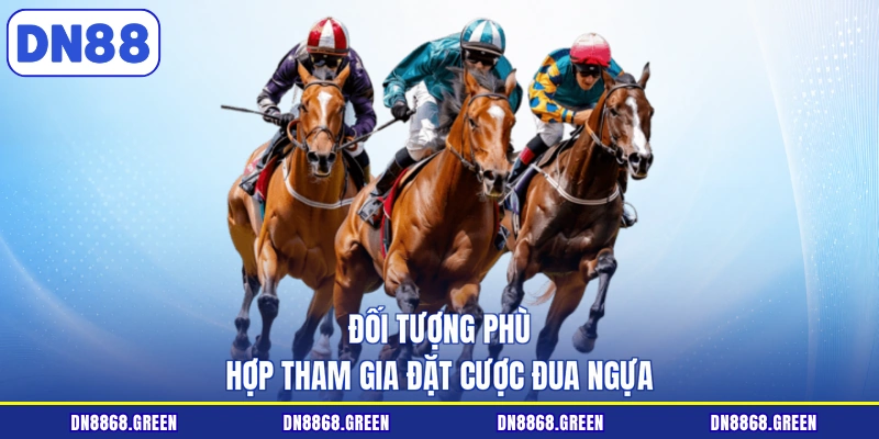 Đối tượng phù hợp tham gia đặt cược đua ngựa