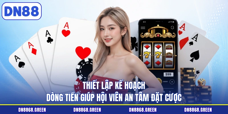 Thiết lập kế hoạch dòng tiền giúp hội viên an tâm đặt cược